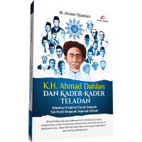 K.H. Ahmad Dahlan dan Kader-Kader Teladan: Matahari Inspirasi Dunia Dakwah Tak Henti Bergerak Sepenuh Ghirah